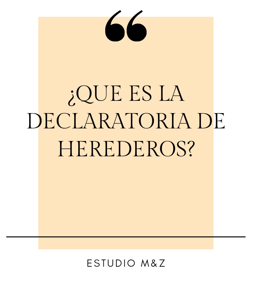 ¿QUE ES LA DECLARATORIA DE HEREDEROS? - ESTUDIO JURIDICO M&Z